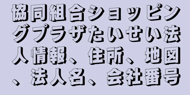 協同組合ショッピングプラザたいせい法人情報、住所、地図、法人名、会社番号