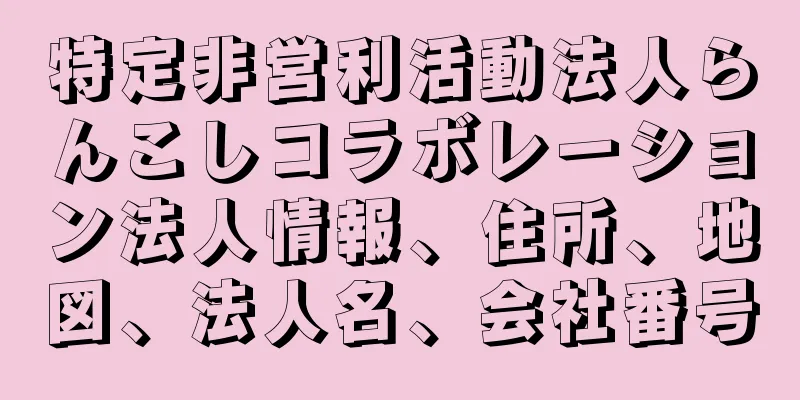 特定非営利活動法人らんこしコラボレーション法人情報、住所、地図、法人名、会社番号