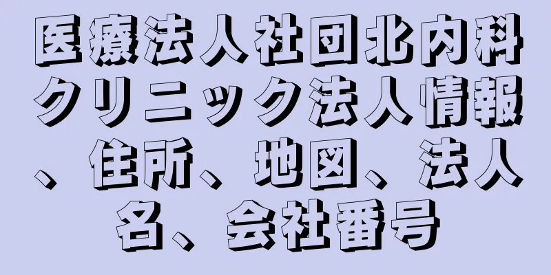 医療法人社団北内科クリニック法人情報、住所、地図、法人名、会社番号