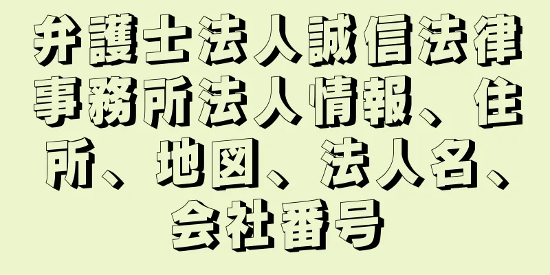 弁護士法人誠信法律事務所法人情報、住所、地図、法人名、会社番号