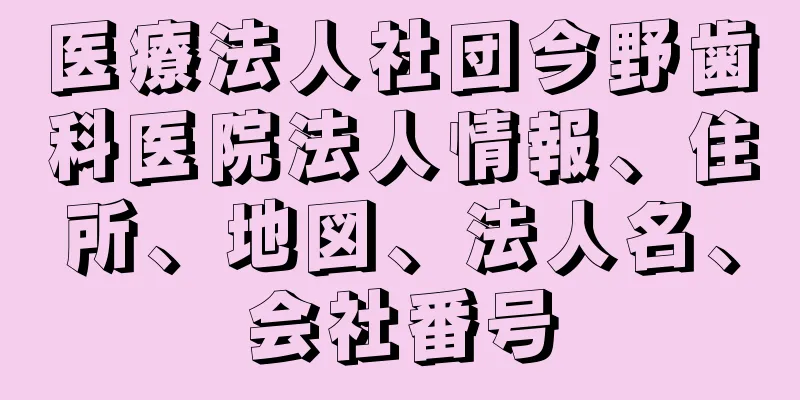 医療法人社団今野歯科医院法人情報、住所、地図、法人名、会社番号