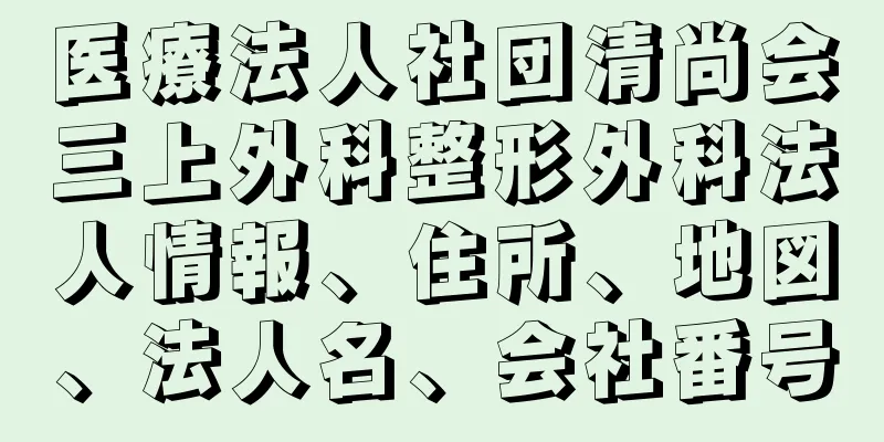 医療法人社団清尚会三上外科整形外科法人情報、住所、地図、法人名、会社番号