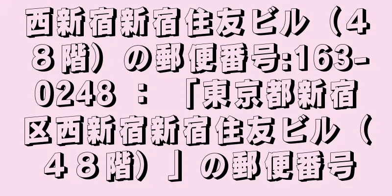 西新宿新宿住友ビル（４８階）の郵便番号:163-0248 ： 「東京都新宿区西新宿新宿住友ビル（４８階）」の郵便番号