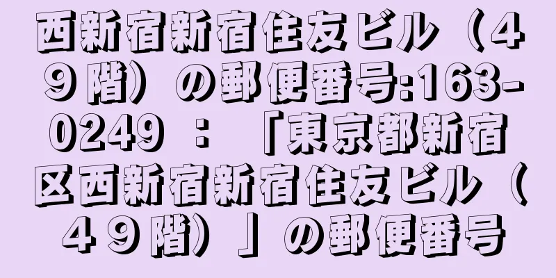 西新宿新宿住友ビル（４９階）の郵便番号:163-0249 ： 「東京都新宿区西新宿新宿住友ビル（４９階）」の郵便番号