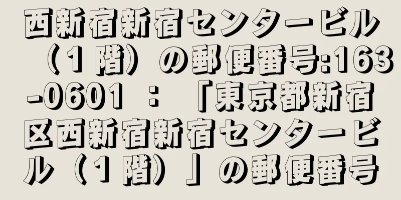 西新宿新宿センタービル（１階）の郵便番号:163-0601 ： 「東京都新宿区西新宿新宿センタービル（１階）」の郵便番号