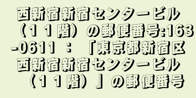 西新宿新宿センタービル（１１階）の郵便番号:163-0611 ： 「東京都新宿区西新宿新宿センタービル（１１階）」の郵便番号