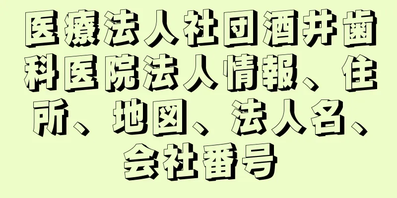 医療法人社団酒井歯科医院法人情報、住所、地図、法人名、会社番号