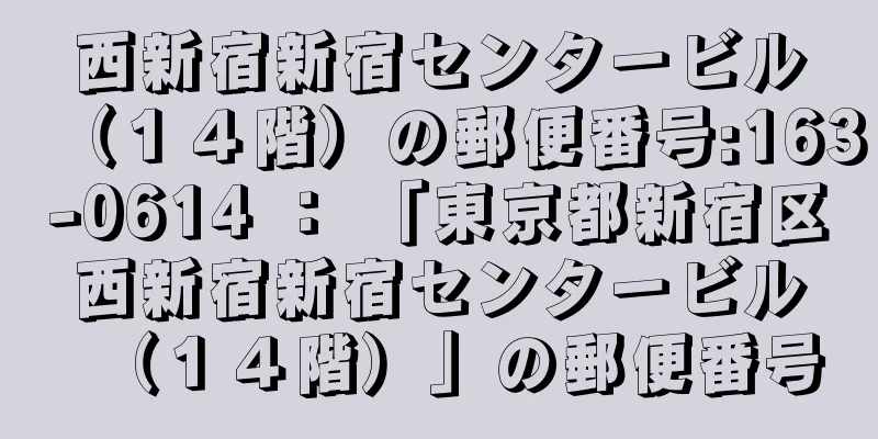 西新宿新宿センタービル（１４階）の郵便番号:163-0614 ： 「東京都新宿区西新宿新宿センタービル（１４階）」の郵便番号