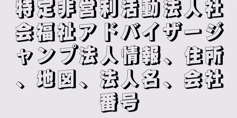 特定非営利活動法人社会福祉アドバイザージャンプ法人情報、住所、地図、法人名、会社番号