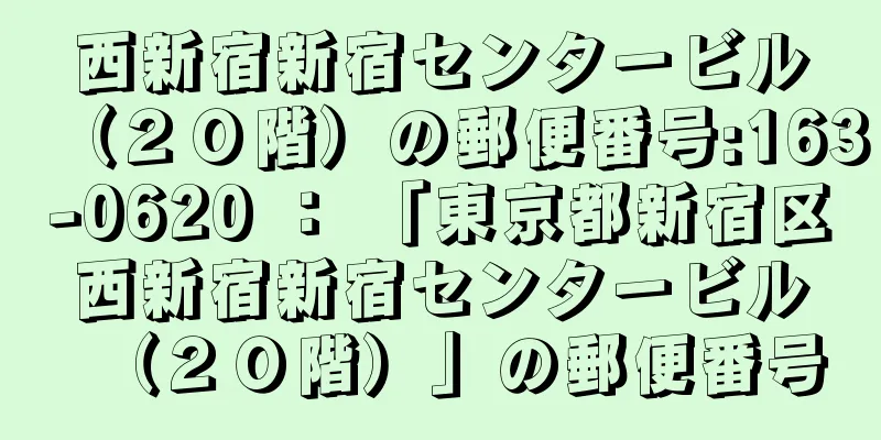 西新宿新宿センタービル（２０階）の郵便番号:163-0620 ： 「東京都新宿区西新宿新宿センタービル（２０階）」の郵便番号