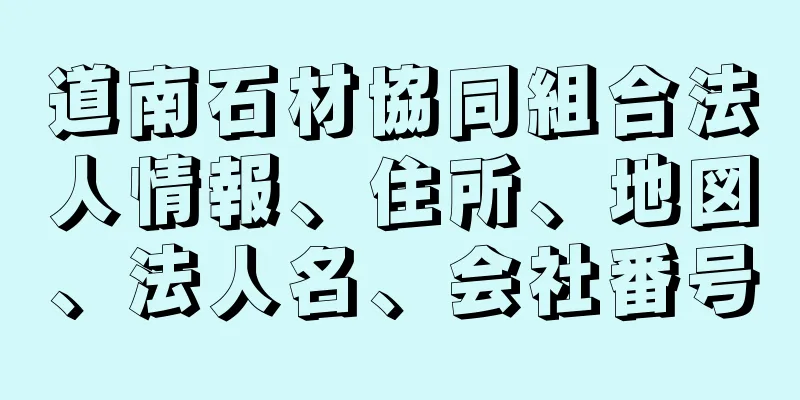 道南石材協同組合法人情報、住所、地図、法人名、会社番号