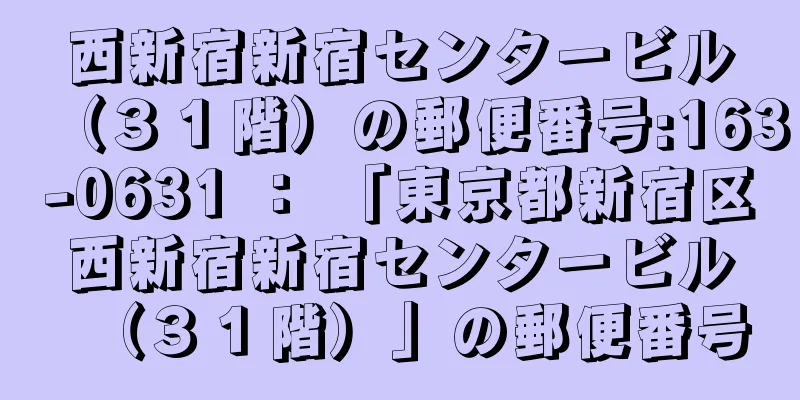 西新宿新宿センタービル（３１階）の郵便番号:163-0631 ： 「東京都新宿区西新宿新宿センタービル（３１階）」の郵便番号