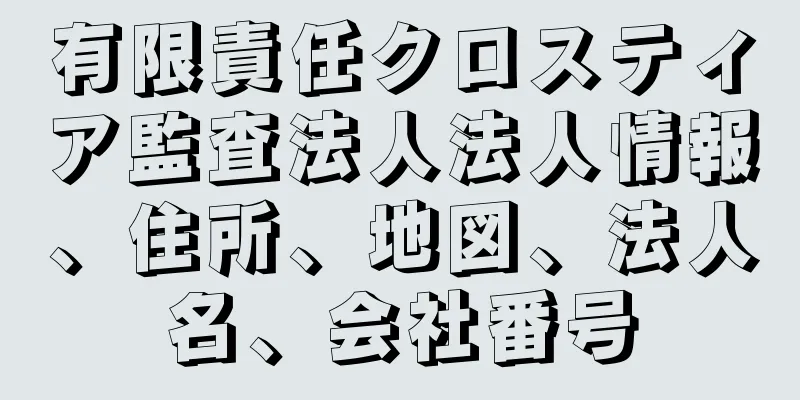 有限責任クロスティア監査法人法人情報、住所、地図、法人名、会社番号