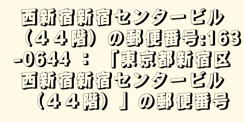 西新宿新宿センタービル（４４階）の郵便番号:163-0644 ： 「東京都新宿区西新宿新宿センタービル（４４階）」の郵便番号