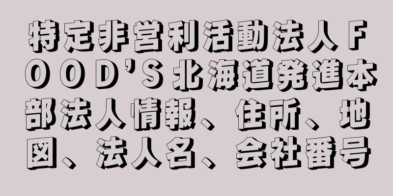 特定非営利活動法人ＦＯＯＤ’Ｓ北海道発進本部法人情報、住所、地図、法人名、会社番号