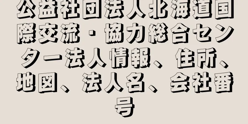 公益社団法人北海道国際交流・協力総合センター法人情報、住所、地図、法人名、会社番号