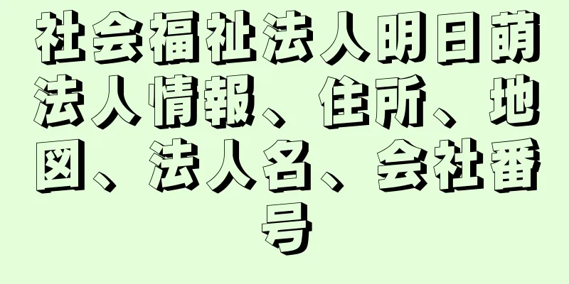 社会福祉法人明日萌法人情報、住所、地図、法人名、会社番号