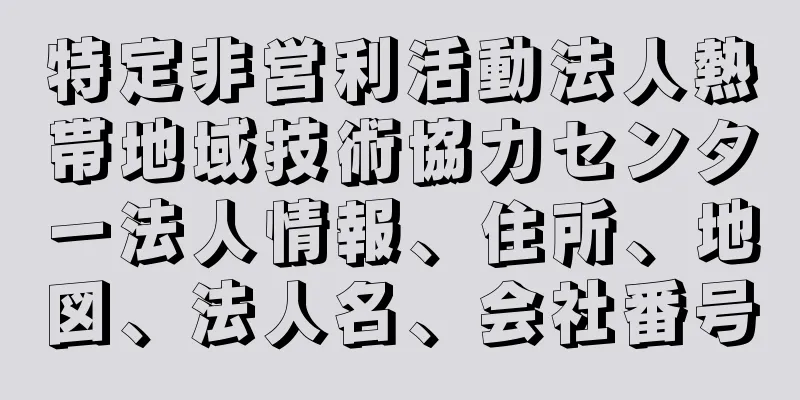 特定非営利活動法人熱帯地域技術協力センター法人情報、住所、地図、法人名、会社番号