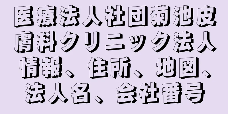 医療法人社団菊池皮膚科クリニック法人情報、住所、地図、法人名、会社番号