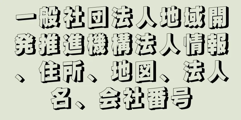 一般社団法人地域開発推進機構法人情報、住所、地図、法人名、会社番号