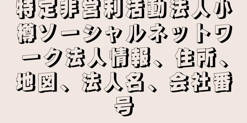 特定非営利活動法人小樽ソーシャルネットワーク法人情報、住所、地図、法人名、会社番号