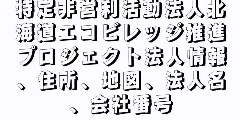 特定非営利活動法人北海道エコビレッジ推進プロジェクト法人情報、住所、地図、法人名、会社番号