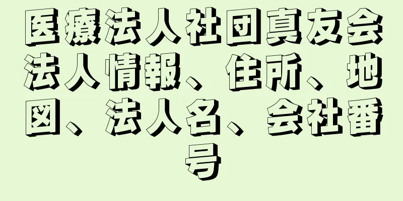 医療法人社団真友会法人情報、住所、地図、法人名、会社番号