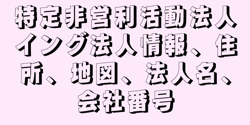 特定非営利活動法人イング法人情報、住所、地図、法人名、会社番号