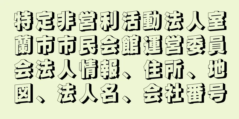 特定非営利活動法人室蘭市市民会館運営委員会法人情報、住所、地図、法人名、会社番号