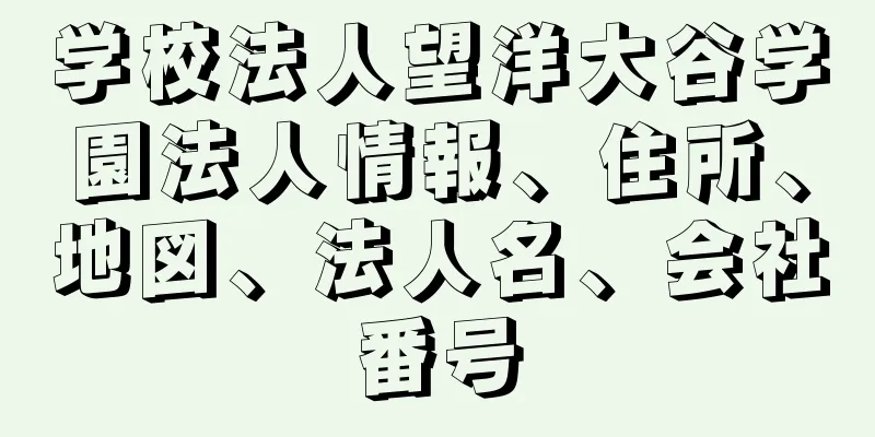 学校法人望洋大谷学園法人情報、住所、地図、法人名、会社番号