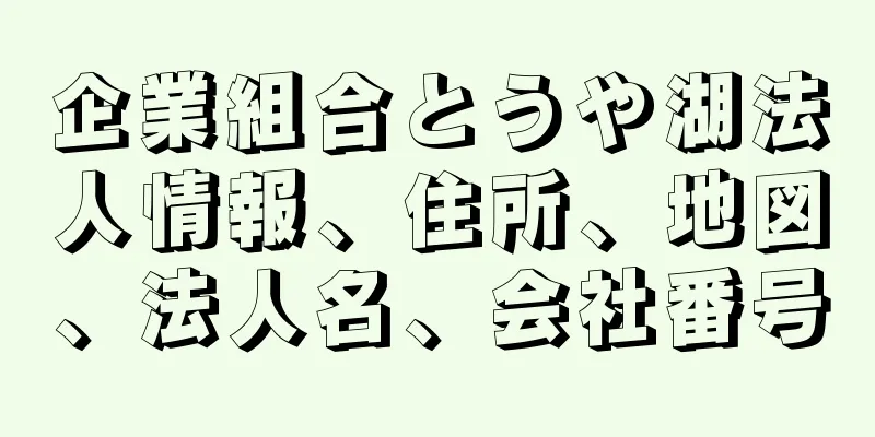 企業組合とうや湖法人情報、住所、地図、法人名、会社番号