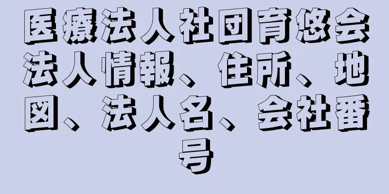 医療法人社団育悠会法人情報、住所、地図、法人名、会社番号