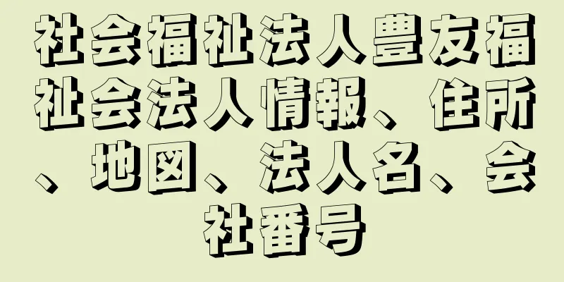 社会福祉法人豊友福祉会法人情報、住所、地図、法人名、会社番号