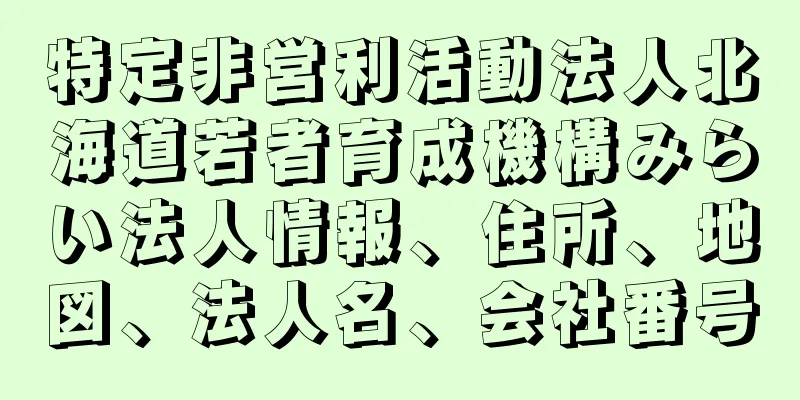 特定非営利活動法人北海道若者育成機構みらい法人情報、住所、地図、法人名、会社番号