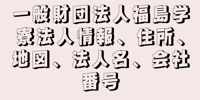 一般財団法人福島学寮法人情報、住所、地図、法人名、会社番号