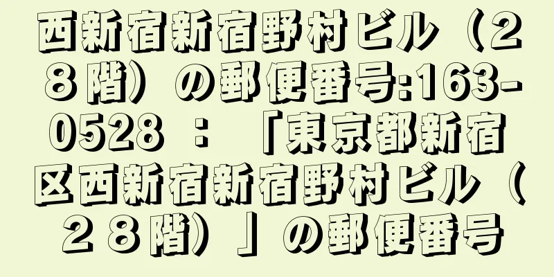 西新宿新宿野村ビル（２８階）の郵便番号:163-0528 ： 「東京都新宿区西新宿新宿野村ビル（２８階）」の郵便番号