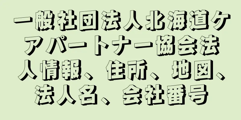 一般社団法人北海道ケアパートナー協会法人情報、住所、地図、法人名、会社番号