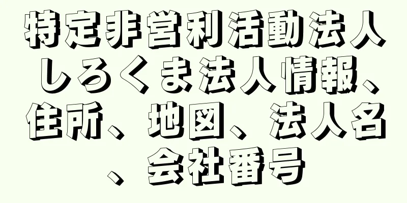 特定非営利活動法人しろくま法人情報、住所、地図、法人名、会社番号