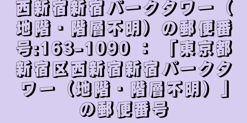西新宿新宿パークタワー（地階・階層不明）の郵便番号:163-1090 ： 「東京都新宿区西新宿新宿パークタワー（地階・階層不明）」の郵便番号