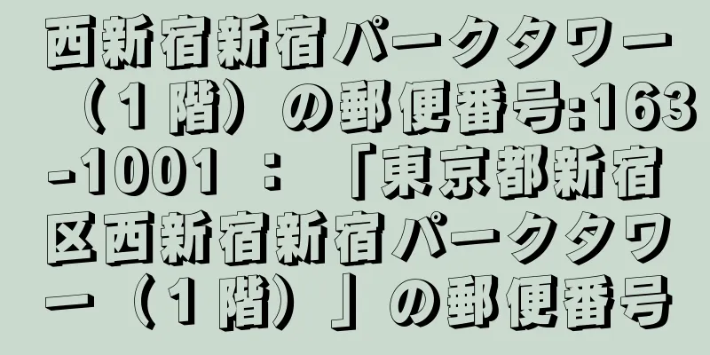 西新宿新宿パークタワー（１階）の郵便番号:163-1001 ： 「東京都新宿区西新宿新宿パークタワー（１階）」の郵便番号