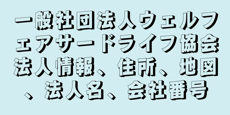 一般社団法人ウェルフェアサードライフ協会法人情報、住所、地図、法人名、会社番号