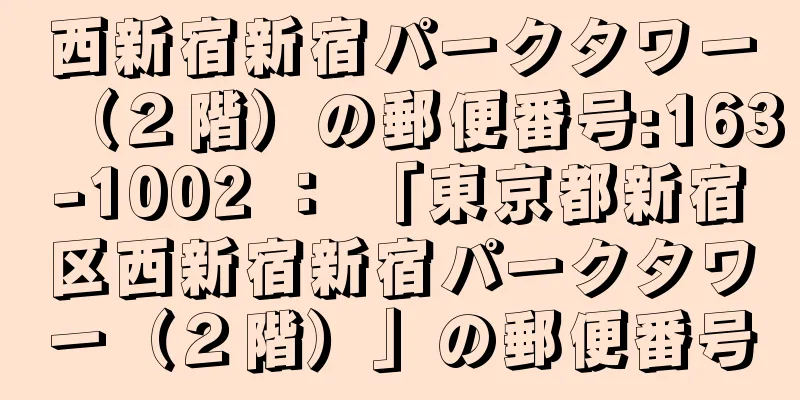 西新宿新宿パークタワー（２階）の郵便番号:163-1002 ： 「東京都新宿区西新宿新宿パークタワー（２階）」の郵便番号