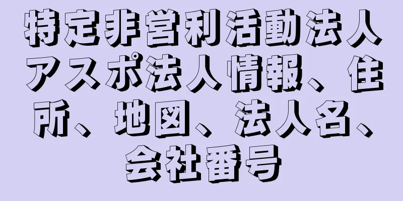 特定非営利活動法人アスポ法人情報、住所、地図、法人名、会社番号