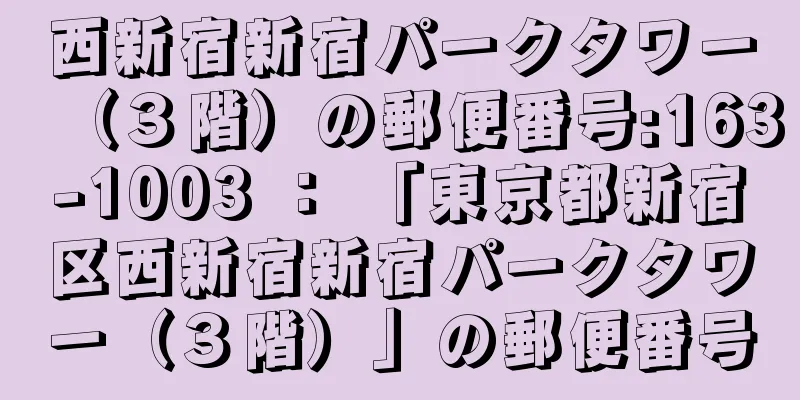 西新宿新宿パークタワー（３階）の郵便番号:163-1003 ： 「東京都新宿区西新宿新宿パークタワー（３階）」の郵便番号