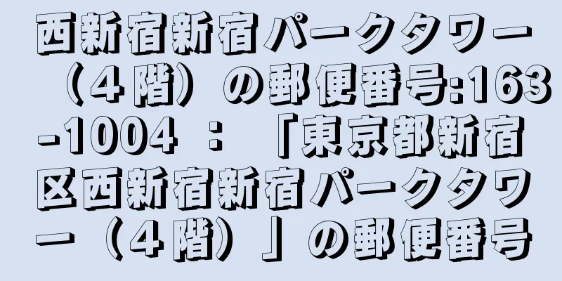 西新宿新宿パークタワー（４階）の郵便番号:163-1004 ： 「東京都新宿区西新宿新宿パークタワー（４階）」の郵便番号