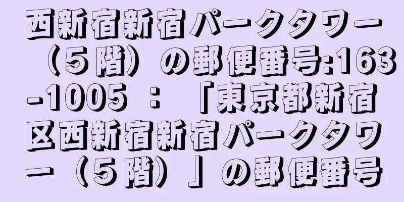 西新宿新宿パークタワー（５階）の郵便番号:163-1005 ： 「東京都新宿区西新宿新宿パークタワー（５階）」の郵便番号