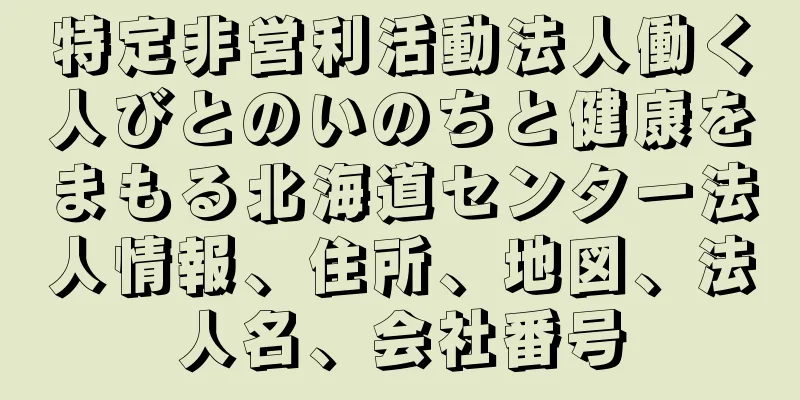 特定非営利活動法人働く人びとのいのちと健康をまもる北海道センター法人情報、住所、地図、法人名、会社番号