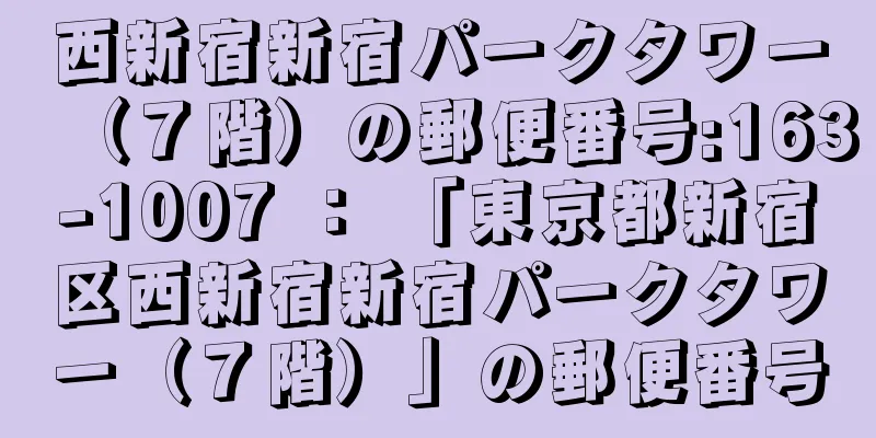 西新宿新宿パークタワー（７階）の郵便番号:163-1007 ： 「東京都新宿区西新宿新宿パークタワー（７階）」の郵便番号