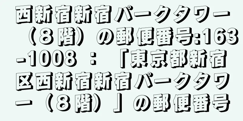 西新宿新宿パークタワー（８階）の郵便番号:163-1008 ： 「東京都新宿区西新宿新宿パークタワー（８階）」の郵便番号