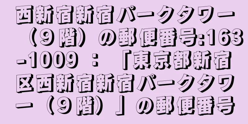 西新宿新宿パークタワー（９階）の郵便番号:163-1009 ： 「東京都新宿区西新宿新宿パークタワー（９階）」の郵便番号